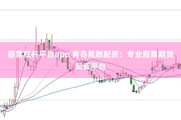 股票杠杆平台app 青岛晁融配资：专业股票期货配资平台