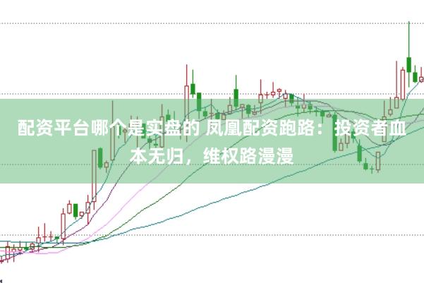 配资平台哪个是实盘的 凤凰配资跑路：投资者血本无归，维权路漫漫