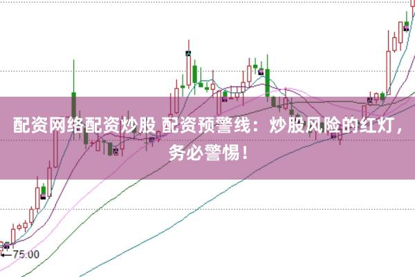 配资网络配资炒股 配资预警线：炒股风险的红灯，务必警惕！