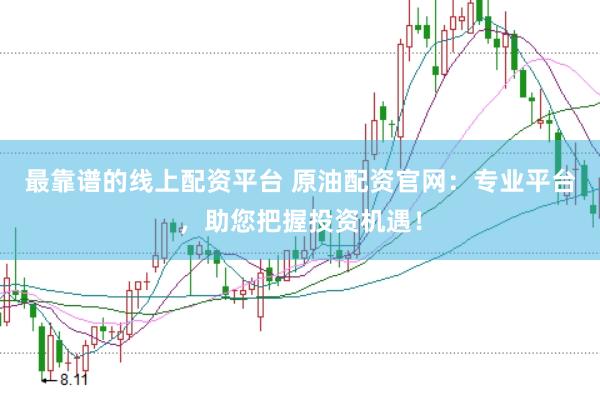 最靠谱的线上配资平台 原油配资官网：专业平台，助您把握投资机遇！