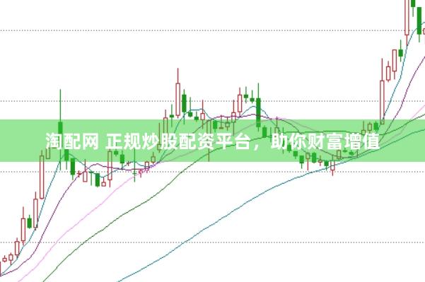 淘配网 正规炒股配资平台，助你财富增值