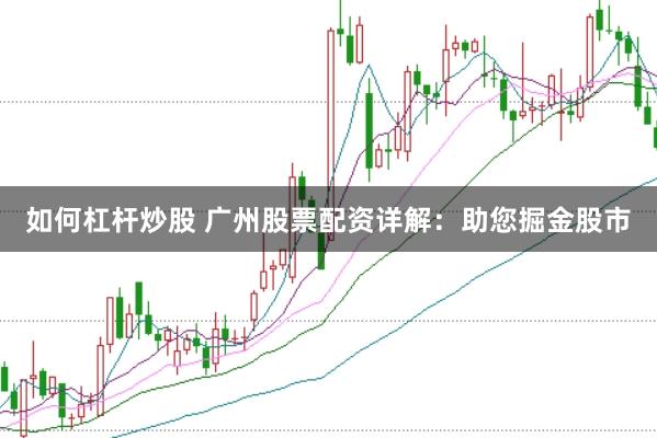 如何杠杆炒股 广州股票配资详解：助您掘金股市