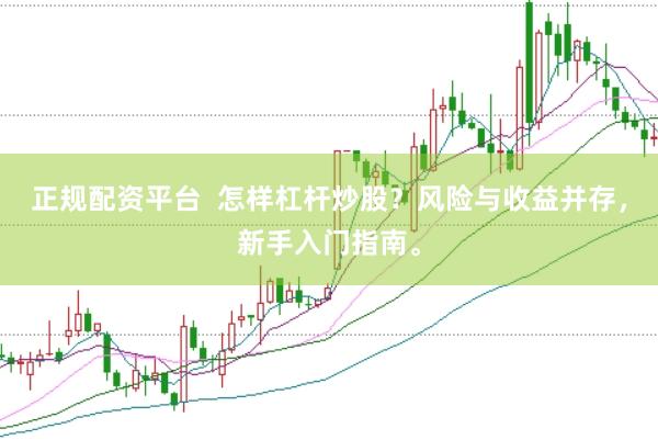 正规配资平台  怎样杠杆炒股？风险与收益并存，新手入门指南。