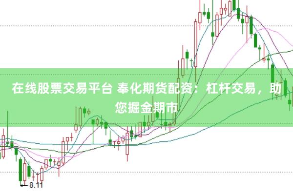 在线股票交易平台 奉化期货配资：杠杆交易，助您掘金期市