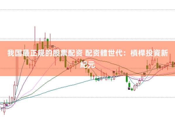 我国最正规的股票配资 配资體世代：槓桿投資新紀元