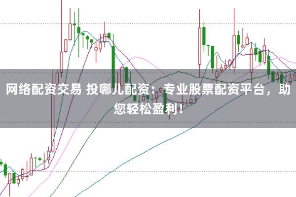 网络配资交易 投哪儿配资：专业股票配资平台，助您轻松盈利！