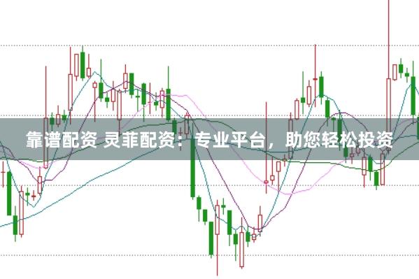 靠谱配资 灵菲配资：专业平台，助您轻松投资