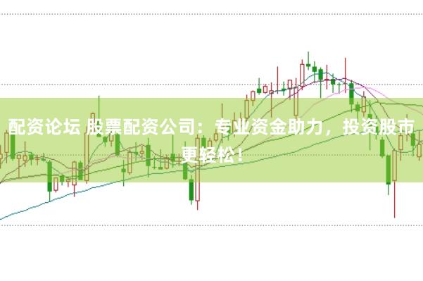 配资论坛 股票配资公司：专业资金助力，投资股市更轻松！