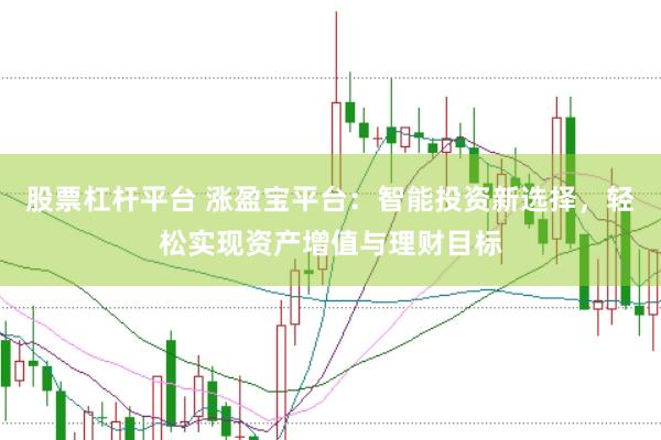 股票杠杆平台 涨盈宝平台：智能投资新选择，轻松实现资产增值与理财目标