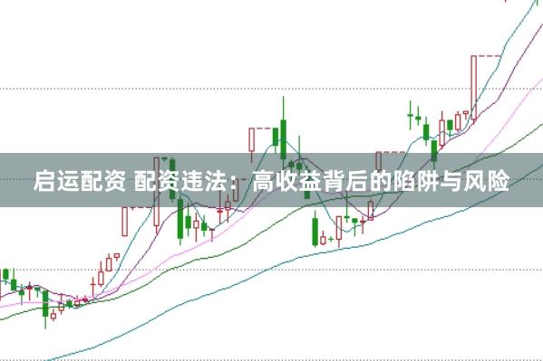 启运配资 配资违法：高收益背后的陷阱与风险