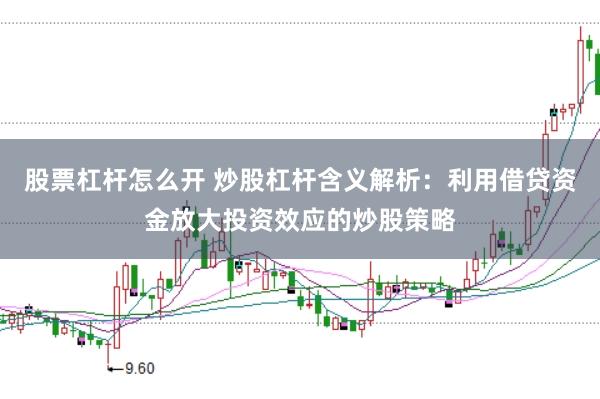 股票杠杆怎么开 炒股杠杆含义解析：利用借贷资金放大投资效应的炒股策略