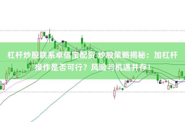 杠杆炒股联系卓信宝配资 炒股策略揭秘：加杠杆操作是否可行？风险与机遇并存！