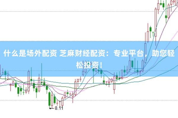 什么是场外配资 芝麻财经配资:专业平台,助您轻松投资!