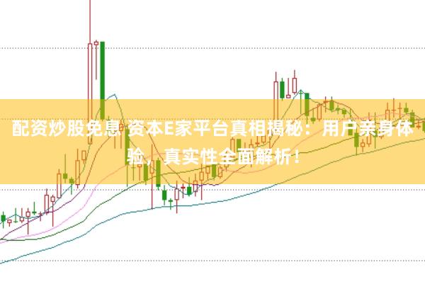 配资炒股免息 资本E家平台真相揭秘:用户亲身体验,真实性全面解析!