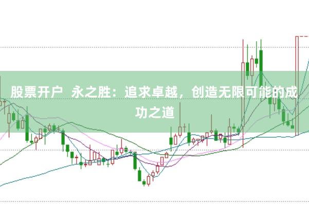 股票开户  永之胜：追求卓越，创造无限可能的成功之道