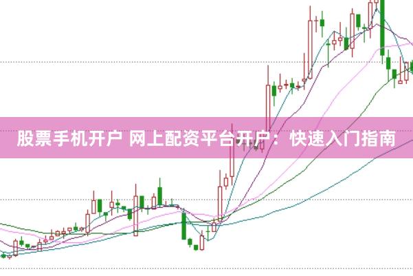 股票手机开户 网上配资平台开户:快速入门指南