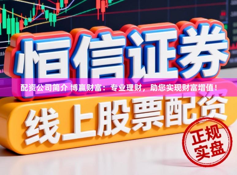 配资公司简介 博赢财富:专业理财,助您实现财富增值!