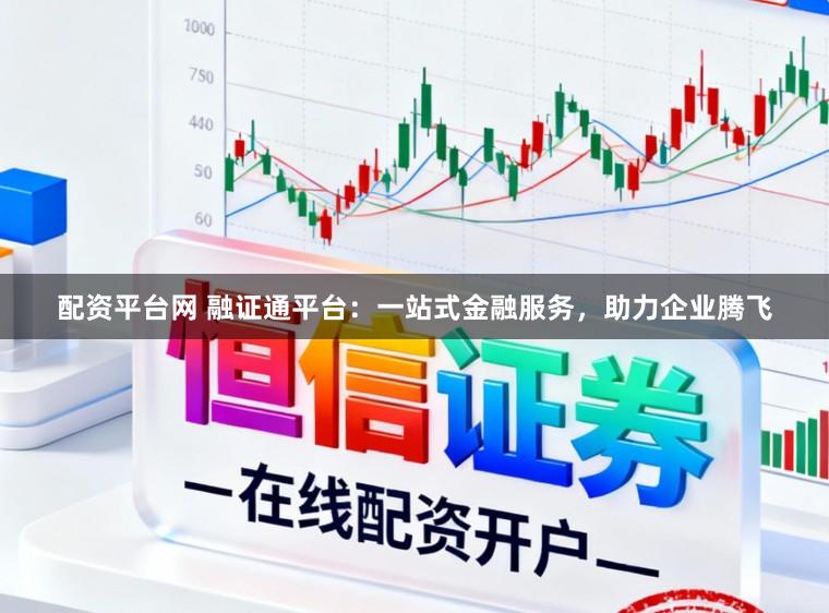 配资平台网 融证通平台:一站式金融服务,助力企业腾飞
