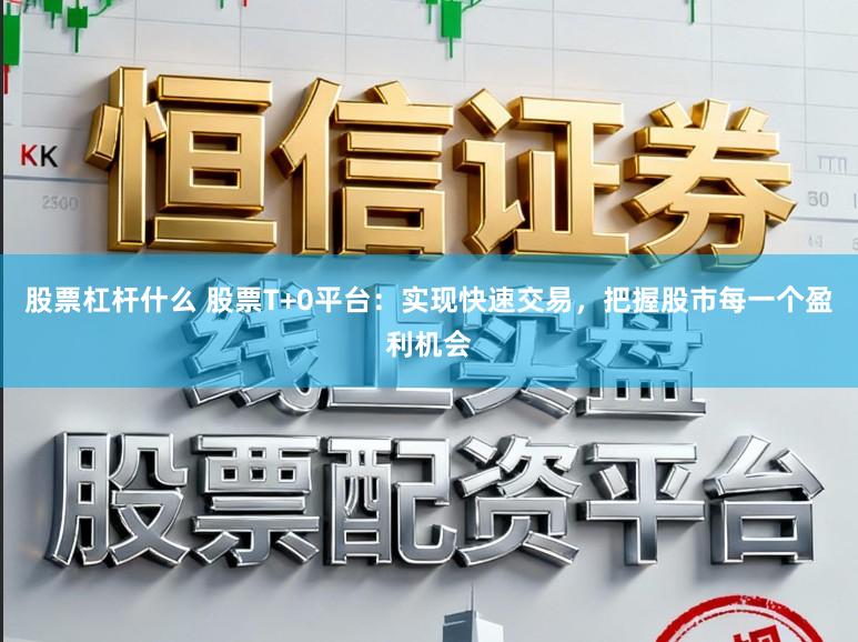 股票杠杆什么 股票T+0平台：实现快速交易，把握股市每一个盈利机会