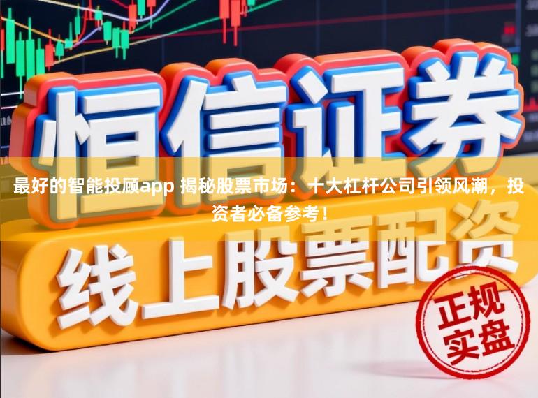 最好的智能投顾app 揭秘股票市场：十大杠杆公司引领风潮，投资者必备参考！