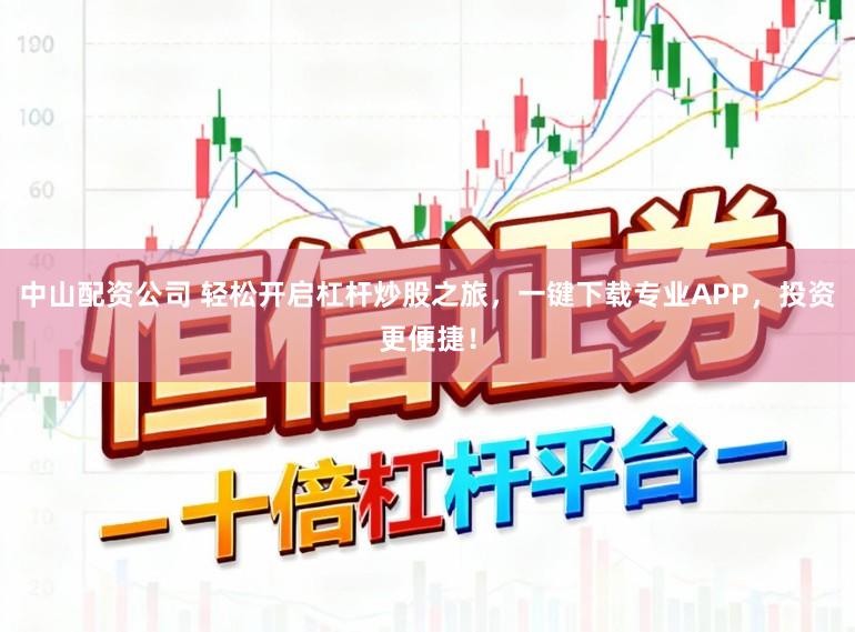 中山配资公司 轻松开启杠杆炒股之旅，一键下载专业APP，投资更便捷！
