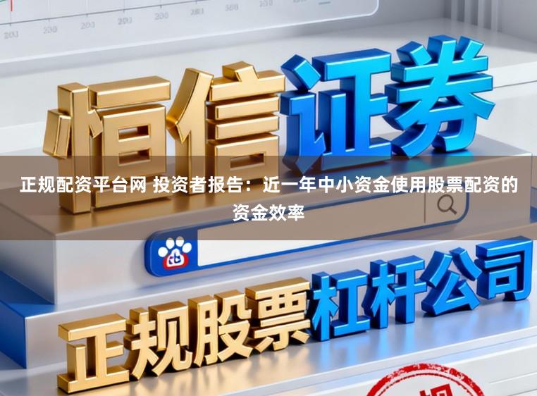 正规配资平台网 投资者报告：近一年中小资金使用股票配资的资金效率