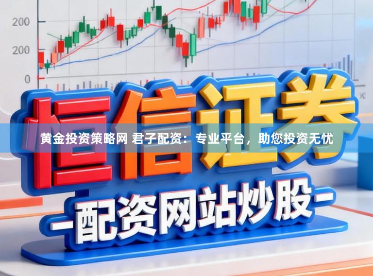黄金投资策略网 君子配资：专业平台，助您投资无忧