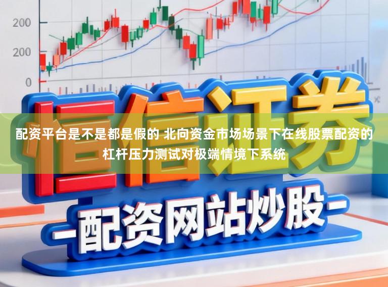 配资平台是不是都是假的 北向资金市场场景下在线股票配资的杠杆压力测试对极端情境下系统