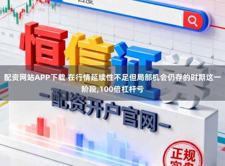配资网站APP下载 在行情延续性不足但局部机会仍存的时期这一阶段，100倍杠杆亏
