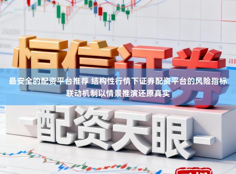最安全的配资平台推荐 结构性行情下证券配资平台的风险指标联动机制以情景推演还原真实