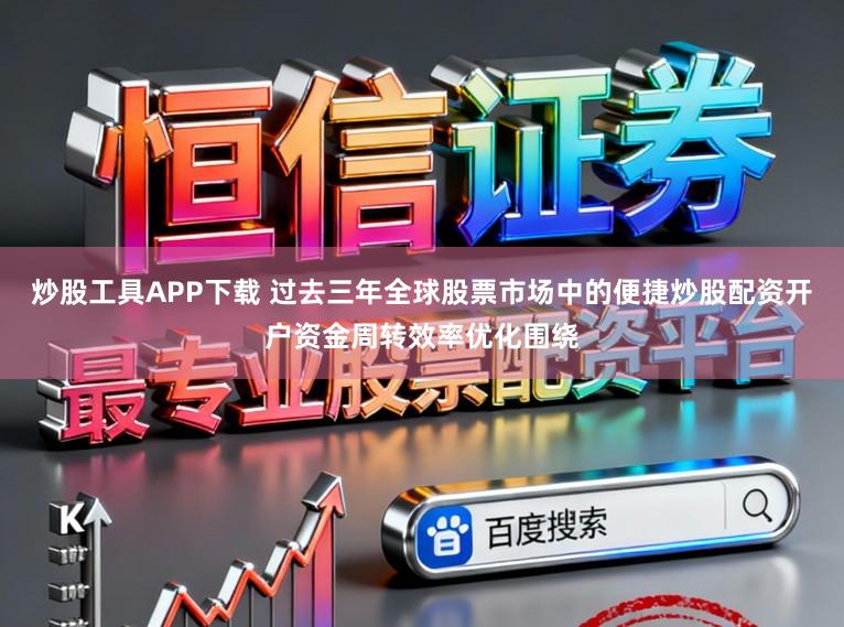 炒股工具APP下载 过去三年全球股票市场中的便捷炒股配资开户资金周转效率优化围绕