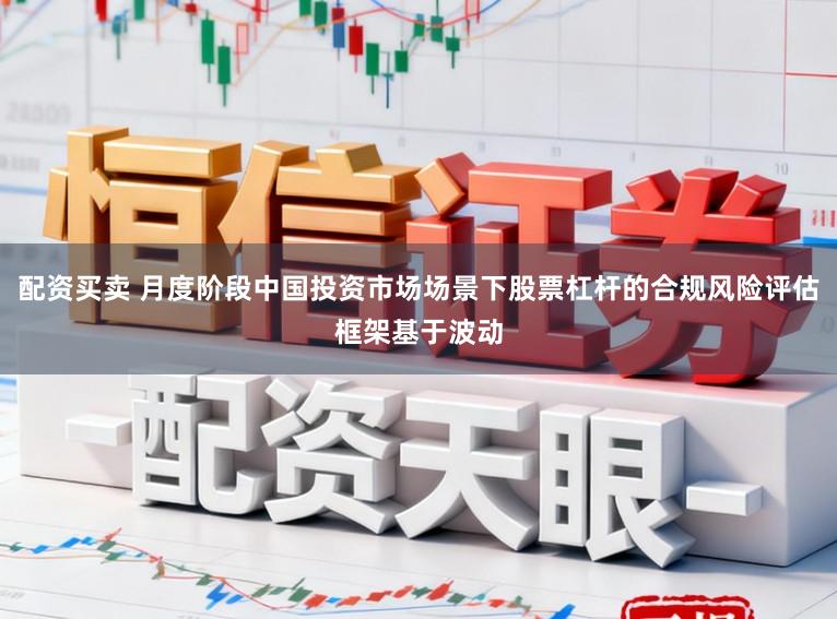 配资买卖 月度阶段中国投资市场场景下股票杠杆的合规风险评估框架基于波动