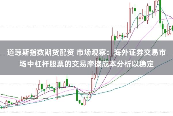 道琼斯指数期货配资 市场观察:海外证券交易市场中杠杆股票的交易摩擦成本分析以稳定