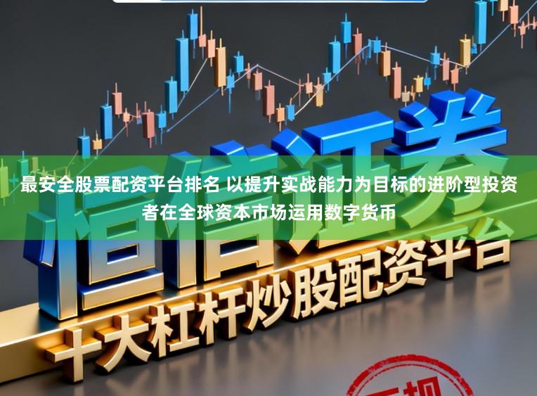 最安全股票配资平台排名 以提升实战能力为目标的进阶型投资者在全球资本市场运用数字货币