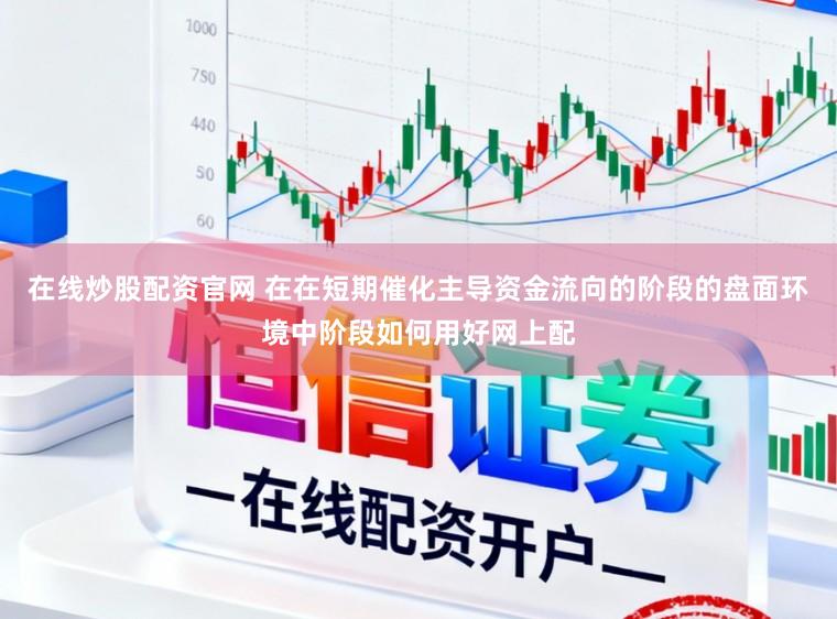 在线炒股配资官网 在在短期催化主导资金流向的阶段的盘面环境中阶段如何用好网上配