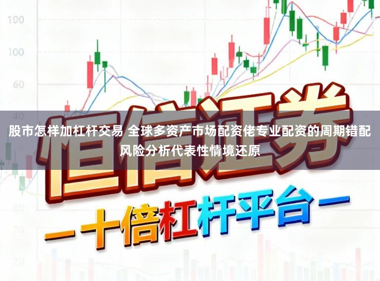 股市怎样加杠杆交易 全球多资产市场配资佬专业配资的周期错配风险分析代表性情境还原