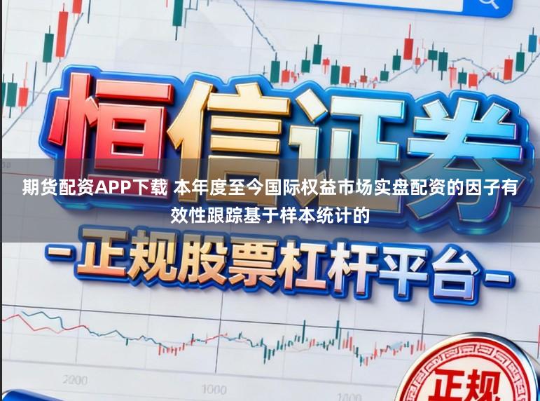 期货配资APP下载 本年度至今国际权益市场实盘配资的因子有效性跟踪基于样本统计的