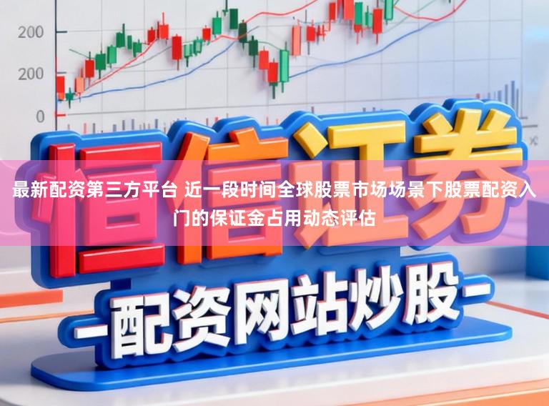最新配资第三方平台 近一段时间全球股票市场场景下股票配资入门的保证金占用动态评估
