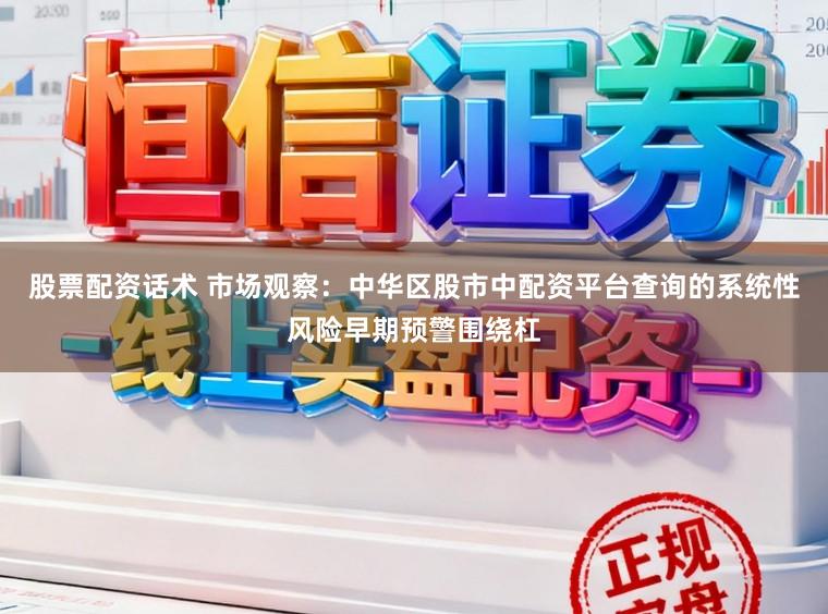 股票配资话术 市场观察：中华区股市中配资平台查询的系统性风险早期预警围绕杠
