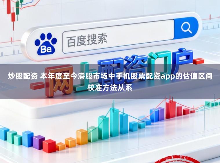 炒股配资 本年度至今港股市场中手机股票配资app的估值区间校准方法从系