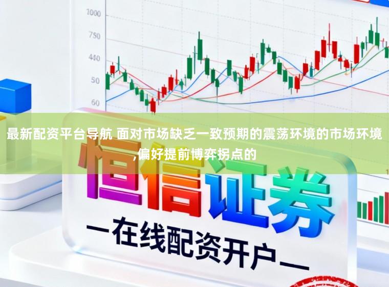 最新配资平台导航 面对市场缺乏一致预期的震荡环境的市场环境,偏好提前博弈拐点的