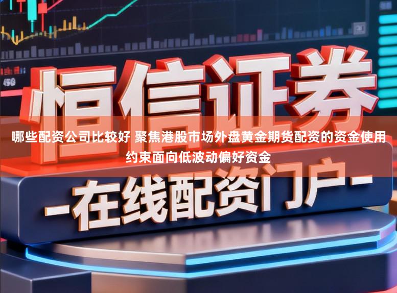 哪些配资公司比较好 聚焦港股市场外盘黄金期货配资的资金使用约束面向低波动偏好资金