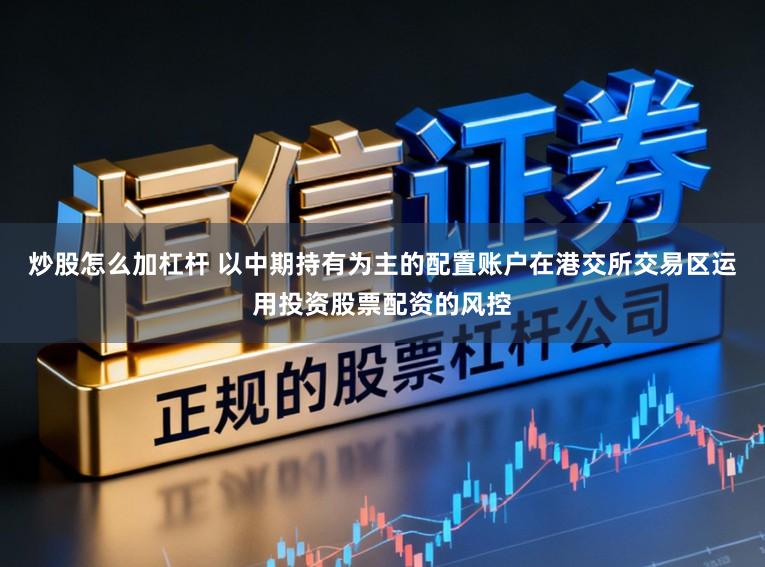 炒股怎么加杠杆 以中期持有为主的配置账户在港交所交易区运用投资股票配资的风控