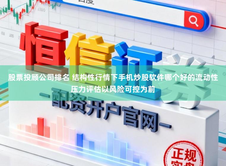 股票投顾公司排名 结构性行情下手机炒股软件哪个好的流动性压力评估以风险可控为前