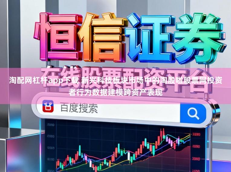 淘配网杠杆app下载 新兴科技板块市场中的淘股啦股票网投资者行为数据建模跨资产表现