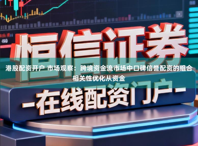 港股配资开户 市场观察:跨境资金流市场中口碑信誉配资的组合相关性优化从资金