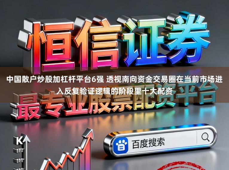 中国散户炒股加杠杆平台6强 透视南向资金交易圈在当前市场进入反复验证逻辑的阶段里十大配资