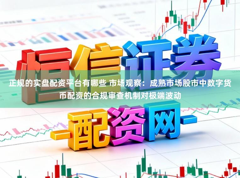 正规的实盘配资平台有哪些 市场观察：成熟市场股市中数字货币配资的合规审查机制对极端波动