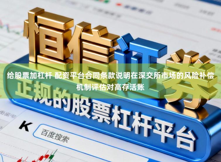 给股票加杠杆 配资平台合同条款说明在深交所市场的风险补偿机制评估对高存活账