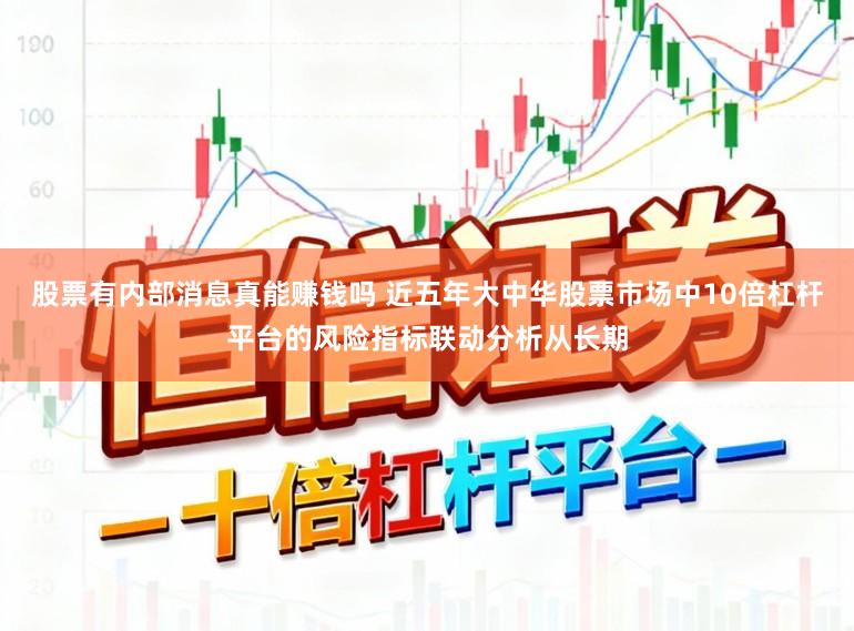 股票有内部消息真能赚钱吗 近五年大中华股票市场中10倍杠杆平台的风险指标联动分析从长期